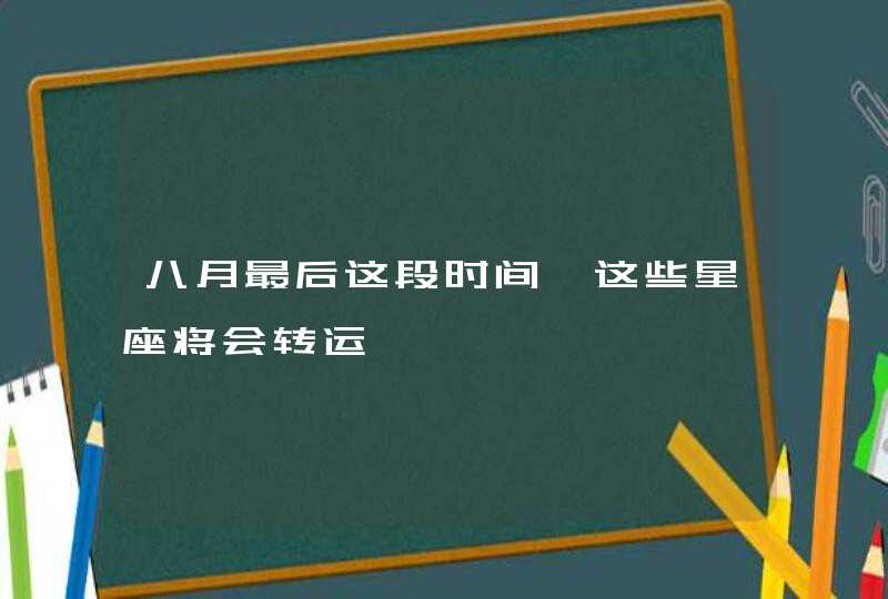 八月最后这段时间 这些星座将会转运